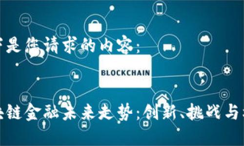 以下是您请求的内容： 


区块链金融未来走势：创新、挑战与机遇