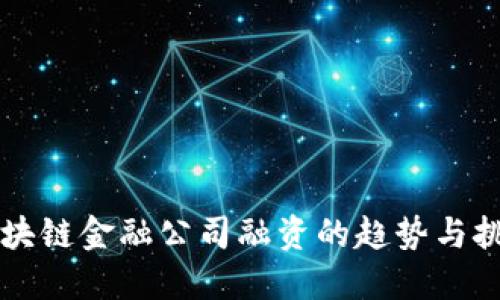 区块链金融公司融资的趋势与挑战