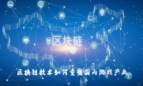 区块链技术如何重塑国内游戏产业