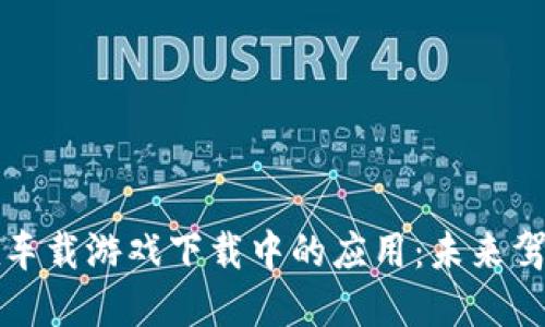 区块链技术在车载游戏下载中的应用：未来驾驶的全新体验