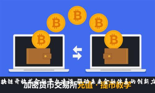 区块链开放式金融平台建设：驱动未来金融体系的创新力量