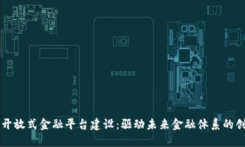 区块链开放式金融平台建设：驱动未来金融体系的创新力量