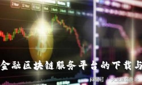 全面解析金融区块链服务平台的下载与使用指南