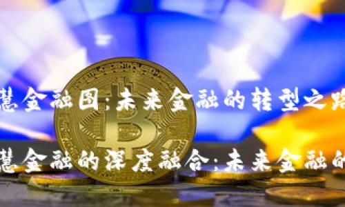 区块链与智慧金融图:未来金融的转型之路
区块链与智慧金融的深度融合:未来金融的转型与挑战