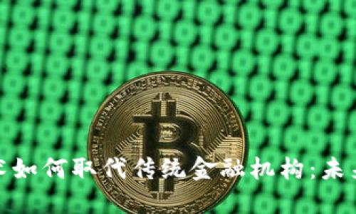 : 区块链技术如何取代传统金融机构:未来的金融生态