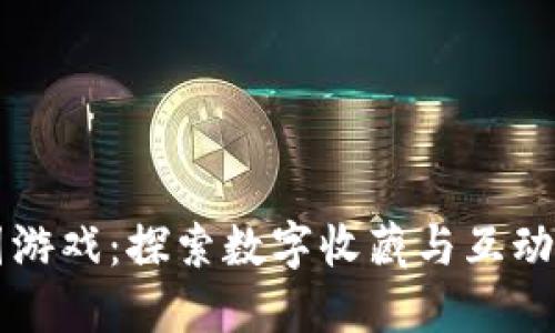 区块链拼图游戏：探索数字收藏与互动娱乐的未来