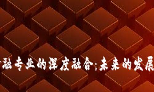 区块链与金融专业的深度融合:未来的发展趋势与应用