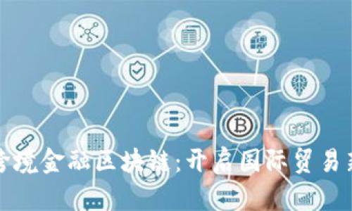 肇庆跨境金融区块链:开启国际贸易新篇章