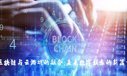 区块链与云游戏的融合：未来数字娱乐的新篇章