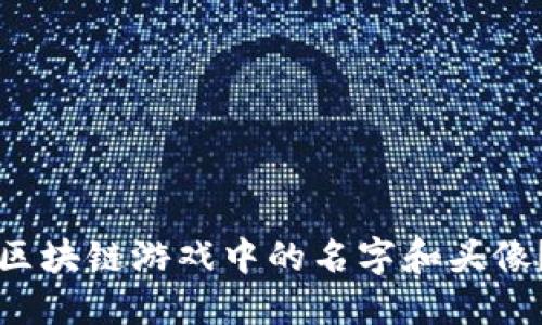 如何修改区块链游戏中的名字和头像?详细指南