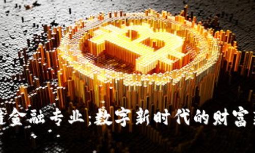 区块链金融专业：数字新时代的财富新机遇