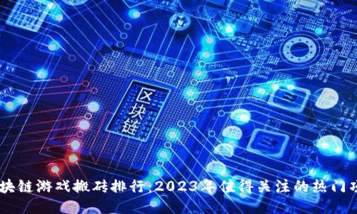 区块链游戏搬砖排行：2023年值得关注的热门项目
