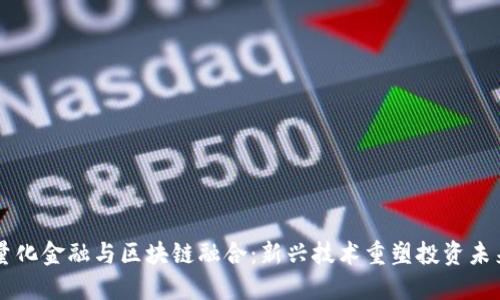 量化金融与区块链融合：新兴技术重塑投资未来