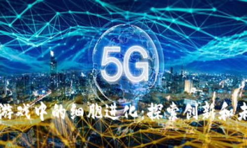 区块链游戏中的细胞进化：探索创新和未来趋势