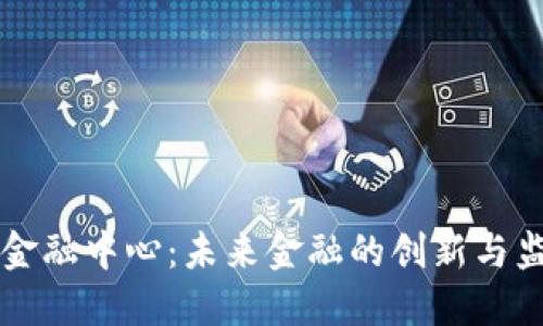 区块链科技金融中心:未来金融的创新与监管双重挑战
