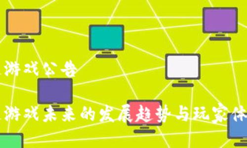 区块链游戏公告

区块链游戏未来的发展趋势与玩家体验分析