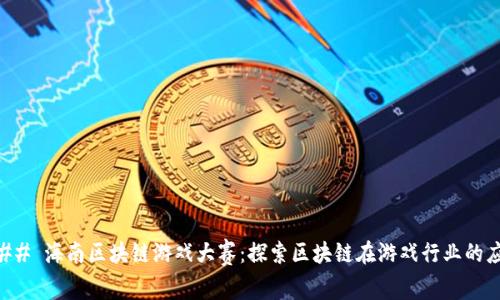 ### 海南区块链游戏大赛：探索区块链在游戏行业的应用