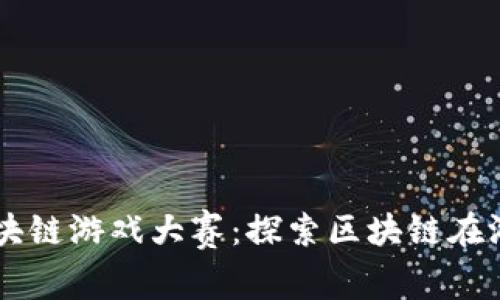 ### 海南区块链游戏大赛：探索区块链在游戏行业的应用