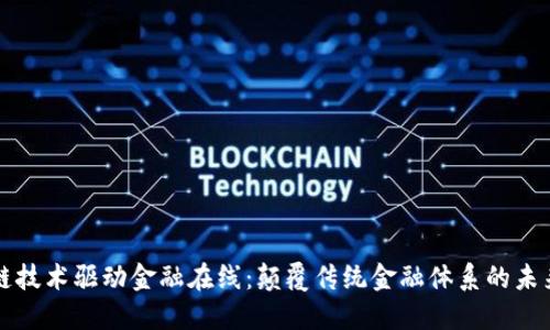 区块链技术驱动金融在线：颠覆传统金融体系的未来趋势