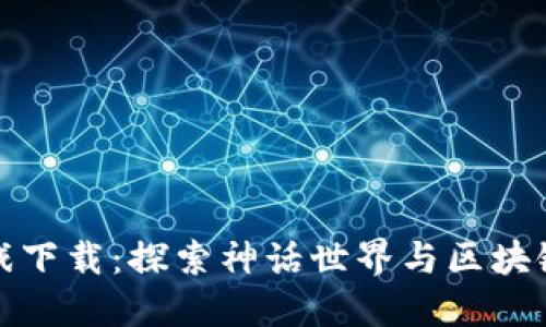封神榜区块链游戏下载：探索神话世界与区块链技术的完美结合