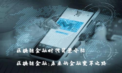 区块链金融时代背景介绍
区块链金融:未来的金融变革之路
