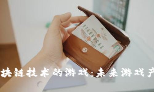 国内基于区块链技术的游戏:未来游戏产业的新风口