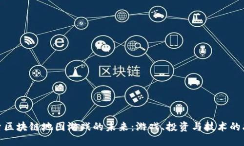 探索区块链地图游戏的未来：游戏、投资与技术的融合