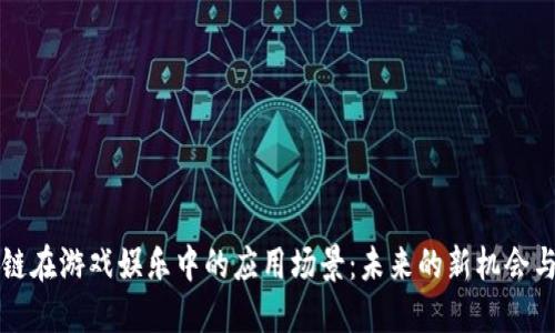 区块链在游戏娱乐中的应用场景：未来的新机会与挑战