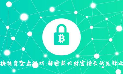 区块链资金盘游戏：解密新兴财富增长的先锋之路