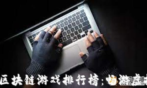 
2023年最好玩的区块链游戏排行榜：畅游虚拟世界的未来选择