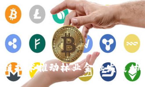 利用区块链技术推动林业金融发展：机遇与挑战