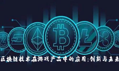 区块链技术在游戏产品中的应用：创新与未来