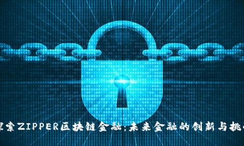 探索ZIPPER区块链金融：未来金融的创新与挑战
