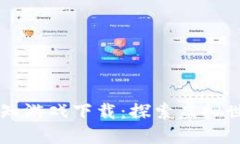 区块链每日必知游戏下载：探索虚拟世