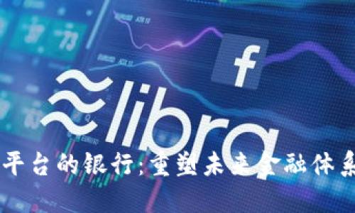 区块链金融平台的银行：重塑未来金融体系的关键角色