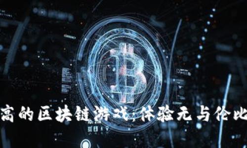 探索自由度高的区块链游戏：体验无与伦比的虚拟世界