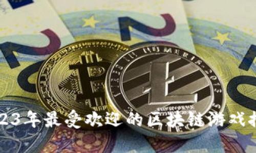 2023年最受欢迎的区块链游戏推荐