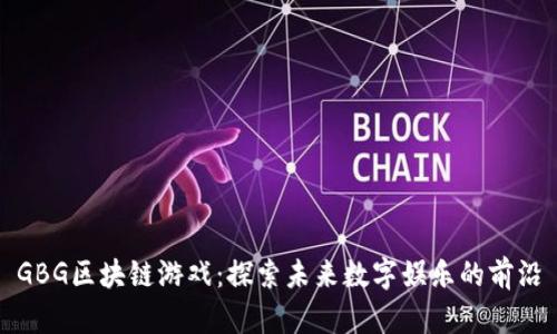 GBG区块链游戏：探索未来数字娱乐的前沿