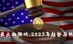 探索区块链最火的游戏：2023年趋势与
