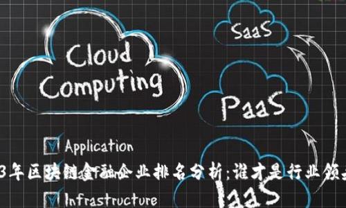 2023年区块链金融企业排名分析：谁才是行业领头羊？