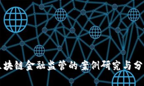 区块链金融监管的案例研究与分析