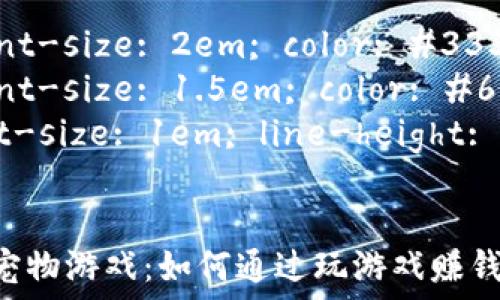   
style  
h1 {font-size: 2em; color: #333;}  
h3 {font-size: 1.5em; color: #666;}  
p {font-size: 1em; line-height: 1.5;}  
/style  

区块链宠物游戏：如何通过玩游戏赚钱