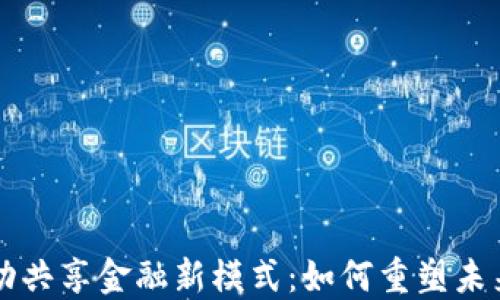 
区块链推动共享金融新模式：如何重塑未来金融生态