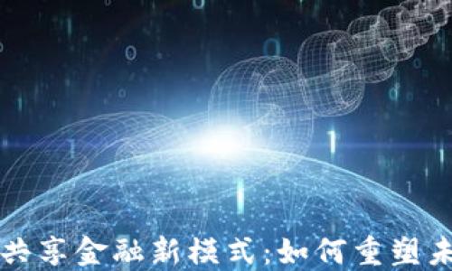 
区块链推动共享金融新模式：如何重塑未来金融生态