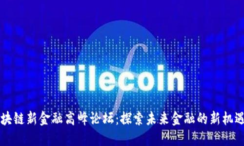 首届区块链新金融高峰论坛：探索未来金融的新机遇与挑战