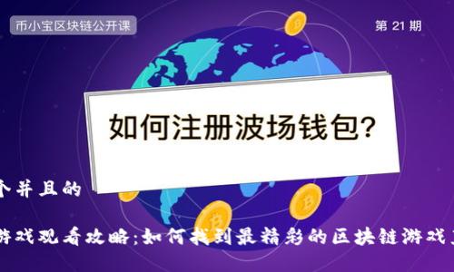 思考一个并且的

区块链游戏观看攻略：如何找到最精彩的区块链游戏直播平台