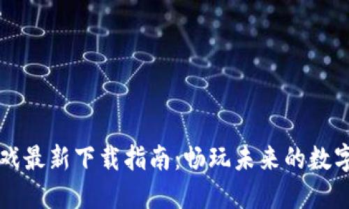 区块链游戏最新下载指南：畅玩未来的数字资产世界