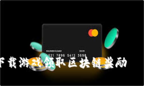 如何通过下载游戏领取区块链奖励——完整指南