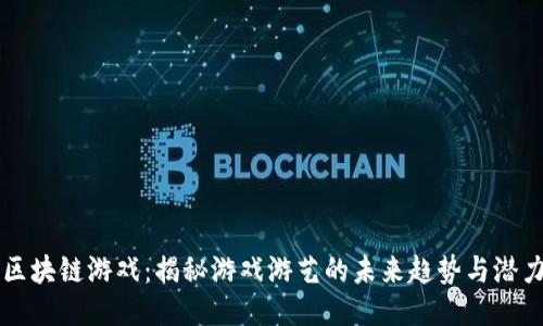 区块链游戏：揭秘游戏游艺的未来趋势与潜力