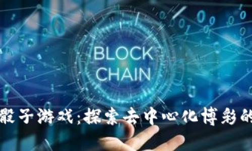 区块链骰子游戏：探索去中心化博彩的新趋势